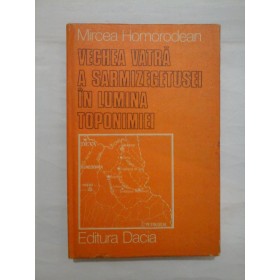 VECHE VATRA A SARMIZEGETUSEI IN LUMINA TOPONIMIEI - MIRCEA HOMORODEAN